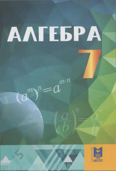 Алгебра, 7 класс Учебник, авторы: Абылкасымова Алма Есимбековна, Кучер Татьяна Павловна, Жумагулова Зауре Абдыкеновна, Корчевский Владимир Евгеньевич, издательство Мектеп, Алматы, 2017