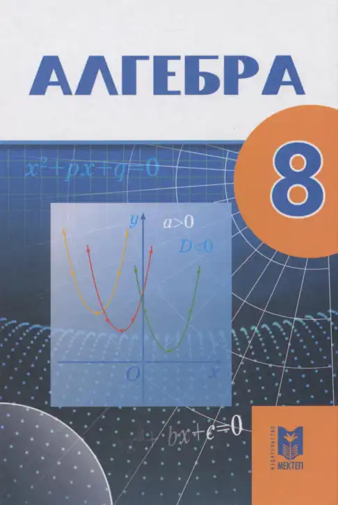 Алгебра, 8 класс Учебник, авторы: Абылкасымова Алма Есимбековна, Кучер Татьяна Павловна, Корчевский Владимир Евгеньевич, Жумагулова Зауре Абдыкеновна, издательство Мектеп, Алматы, 2018