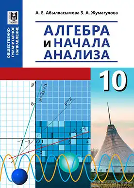 Алгебра, 10 класс Учебник, авторы: Абылкасымова Алма Есимбековна, Жумагулова Зауре Абдыкеновна, издательство Мектеп, Алматы, 2019