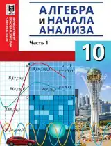 Алгебра, 10 класс Учебник, авторы: Абылкасымова Алма Есимбековна, Кучер Татьяна Павловна, Корчевский Владимир Евгеньевич, Жумагулова Зауре Абдыкеновна, издательство Мектеп, Алматы, 2019