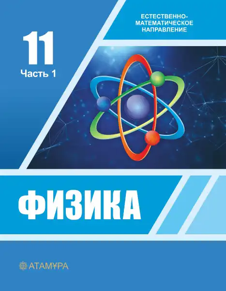 Физика, 11 класс Учебник, авторы: Башарулы Рахметолла, Шункеев Куанышбек Шункеевич, Мясникова Людмила Николаевна, Жантурина Нургул Нигметовна, Бармина Александра Александровна, Аймаганбетова Зухра Кураниевна, издательство Атамұра, Алматы, 2020, голубого цвета, обложка 1 часть