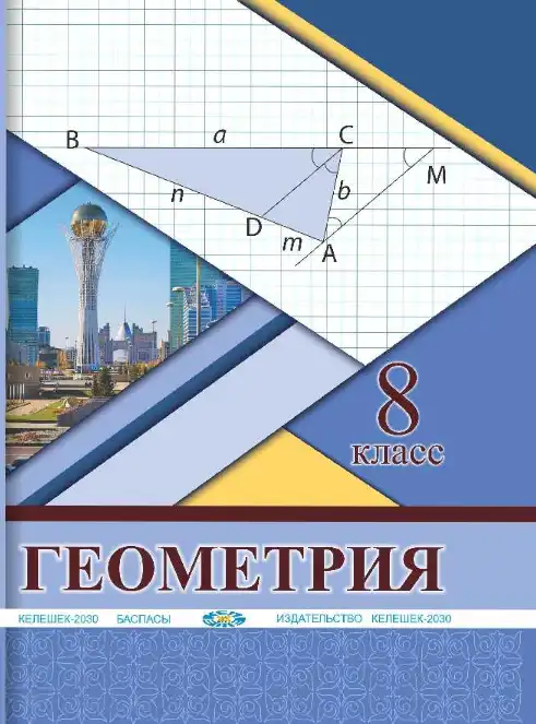 Геометрия, 8 класс Учебник, авторы: Солтан Г Н, Солтан Алла Евгеньевна, Жумадилова Аманбала Жумадиловна, издательство Кокшетау, Алматы, 2018