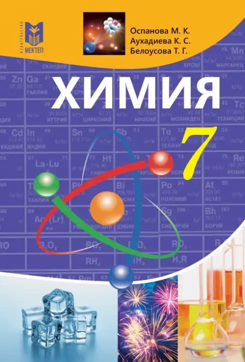 Химия, 7 класс Учебник, авторы: Оспанова Мейрамкуль Кабылбековна, Аухадиева Кырмызы Сейсенбековна, Белоусова Татьяна Геннадьевна, издательство Мектеп, Алматы, 2017