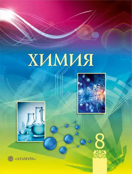 Химия, 8 класс Учебник, авторы: Усманова Майкамал Бигалиевна, Сакарьянова Куралай Назымовна, Сахариева Балнур Назымовна, издательство Атамұра, Алматы, 2018, радужного цвета